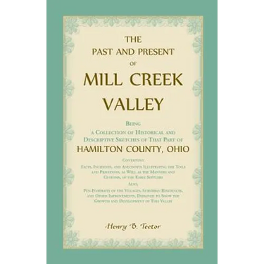 The Past and Present of Mill Creek Valley: Being a Collection of Historical and Descriptive Sketches of that Part of Hamilton County, Ohio
