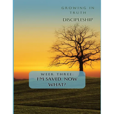 Growing in Truth Discipleship: Week 3: I'm Saved! Now What?