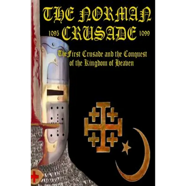 The Norman Crusade The First Crusade and the Conquest of the Kingdom of Heaven