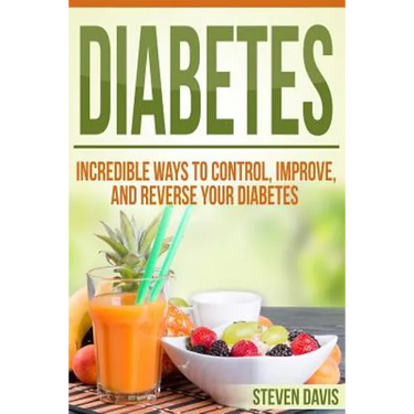 Diabetes: Incredible Ways to Control, Improve, and Reverse your Diabetes