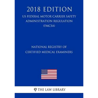 National Registry of Certified Medical Examiners (US Federal Motor Carrier Safety Administration Regulation) (FMCSA) (2018 Edition)