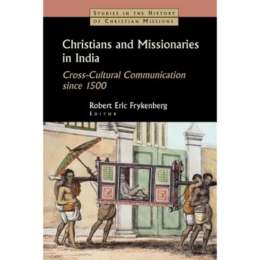 Christians and Missionaries in India: Cross-Cultural Communication Since 1500; With Special Reference to Caste, Conversion, and Colonialism