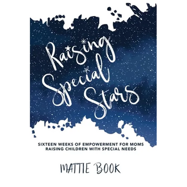 Raising Special Stars: Sixteen Weeks of Empowerment for Moms Raising Children with Special Needs