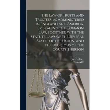 The law of Trusts and Trustees, as Administered in England and America, Embracing the Common law, Together With the Statute Laws of the Several States
