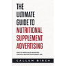 The Ultimate Guide To Nutritional Supplement Advertising: How To Write Sales-Boosting, Control-Busting Supplement Ads