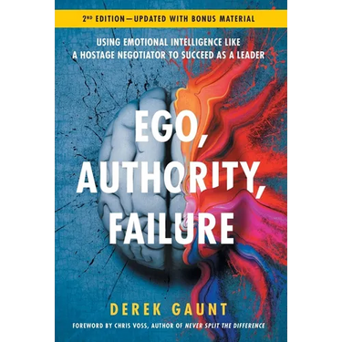 Ego, Authority, Failure: Using Emotional Intelligence like a Hostage Negotiator to Succeed as a Leader - 2nd Edition