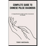 Complete Guide to Chinese Pulse Diagnosis: A Comprehensive Guide To Pulse Assessment For Health