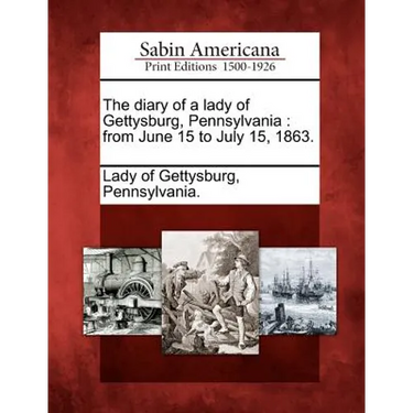 The Diary of a Lady of Gettysburg, Pennsylvania: From June 15 to July 15, 1863.