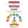 Chakras And Crystals For Beginners - 2 Books In 1: The Complete Guide To Balance Your Chakras, Heal Your Body And Discover The Healing Power Of Crysta