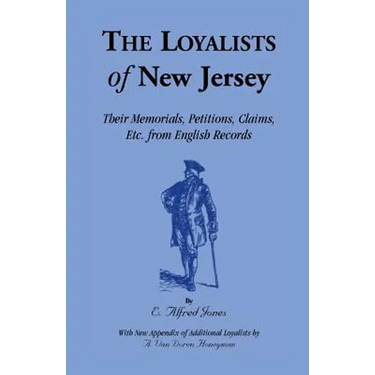 The Loyalists of New Jersey: Their Memorials, Petitions, Claims, etc. From English Records