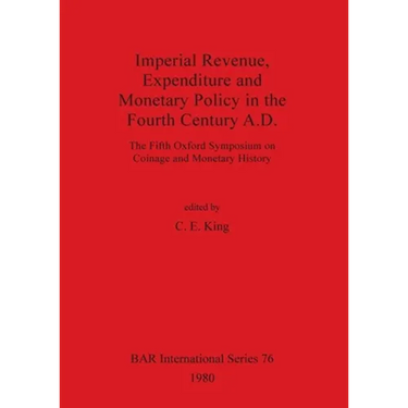 Imperial Revenue, Expenditure and Monetary Policy in the Fourth Century A.D.: The Fifth Oxford Symposium on Coinage and Monetary History
