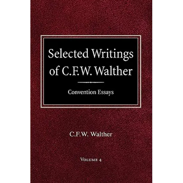 Selected Writings of C.F.W. Walther Volume 4 Convention Essays