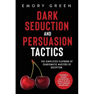 Dark Seduction and Persuasion Tactics: The Simplified Playbook of Charismatic Masters of Deception. Leveraging IQ, Influence, and Irresistible Charm i