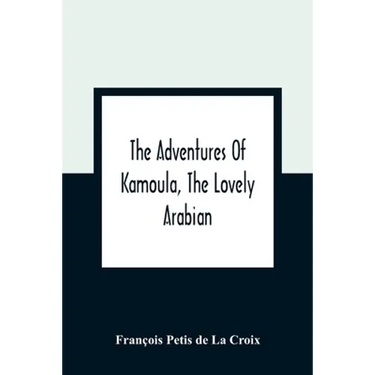 The Adventures Of Kamoula, The Lovely Arabian, Or, A Vindication Of The Ways Of Providence: Exemplified In The Triumph Of Virtue And Innocence Over Co