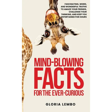 Mind-Blowing Facts for the Ever-Curious: Fascinating, Weird, and Wonderful Truths to Amaze Your Friends, Challenge Your Thinking, and Keep You Enterta