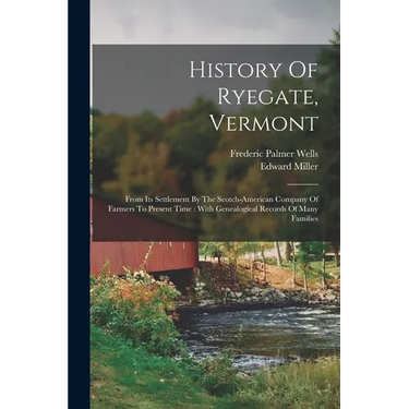 History Of Ryegate, Vermont: From Its Settlement By The Scotch-american Company Of Farmers To Present Time: With Genealogical Records Of Many Families