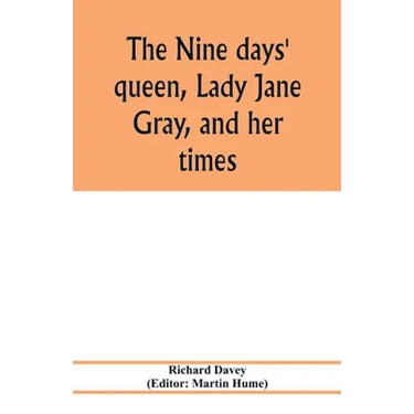 The nine days' queen, Lady Jane Gray, and her times