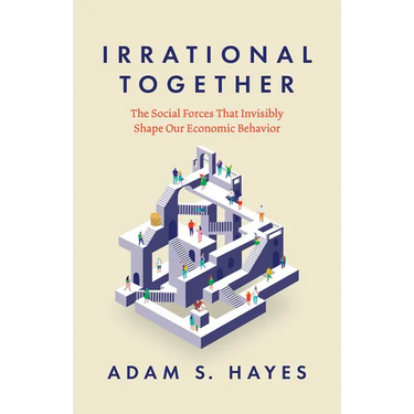 Irrational Together: The Social Forces That Invisibly Shape Our Economic Behavior