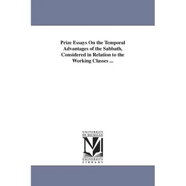 Prize Essays On the Temporal Advantages of the Sabbath, Considered in Relation to the Working Classes ...