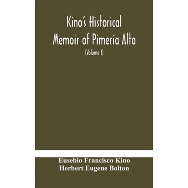 Kino'S Historical Memoir Of Pimería Alta; A Contemporary Account Of The Beginnings Of California, Sonora, And Arizona (Volume I)