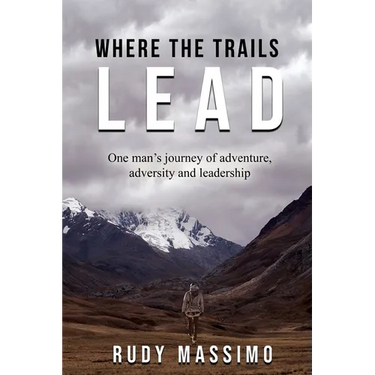 Where The Trails Lead: One man's journey of adventure, adversity and leadership