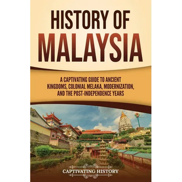 History of Malaysia: A Captivating Guide to Ancient Kingdoms, Colonial Melaka, Modernization, and the Post-Independence Years