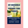 DIY Household and Personal Care Products: A Beginner's Guide: Empower Yourself with Easy-to-Follow Recipes and Tips for Crafting Eco-Friendly Solution