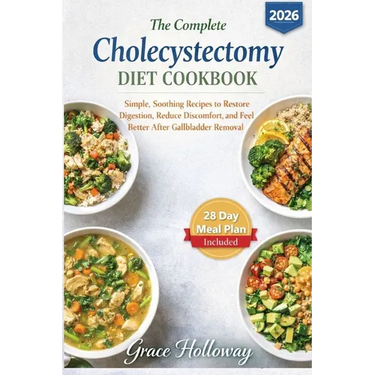 The Complete Cholecystectomy Diet Cookbook: Simple, Soothing Recipes to Restore Digestion, Reduce Discomfort, and Feel Better After Gallbladder Remova