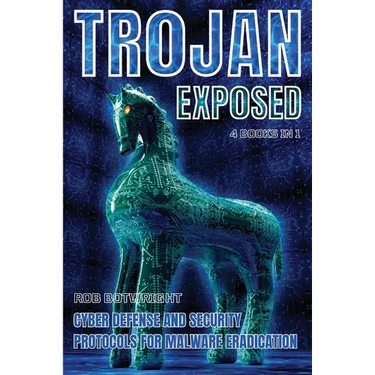 Trojan Exposed: Cyber Defense And Security Protocols For Malware Eradication