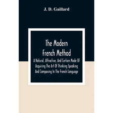 The Modern French Method: A Natural, Attractive, And Certain Mode Of Acquiring The Art Of Thinking Speaking And Composing In The French Language