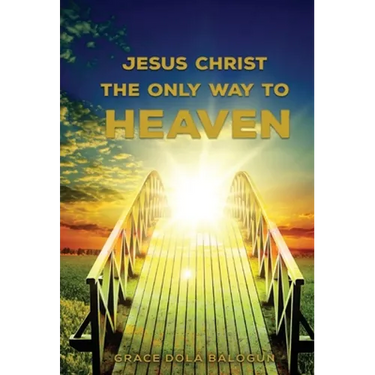 Jesus Christ The Only Way: The Only Way To Heaven