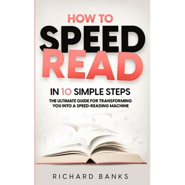 How to Speed Read in 10 Simple Steps: The Ultimate Guide for Transforming You into a Speed-Reading Machine
