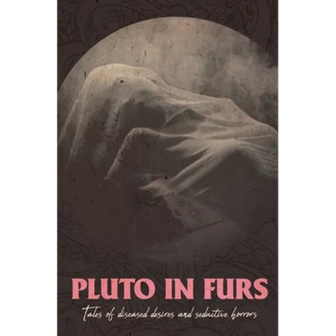 Pluto In Furs: Tales Of Diseased Desires And Seductive Horrors