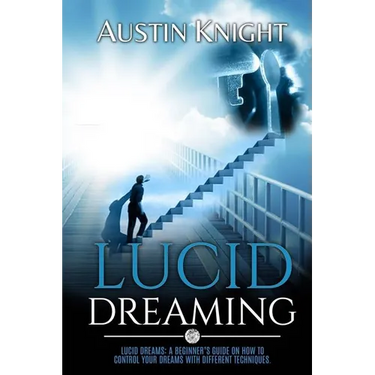 Lucid Dreaming: Lucid dreams: A Beginner's Guide On How To Control Your Dreams With Different Techniques.