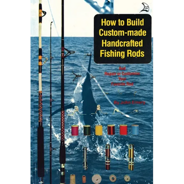How to Build Custom-Made Handcrafted Fishing Rods: And Repair or Customize Your Favorite Rod
