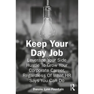 Keep Your Day Job: Leverage Your Side Hustle To Grow Your Corporate Career, Regardless Of What HR Says You Can Do