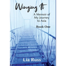 Winging It: A Memoir of My Journey to Asia Book One
