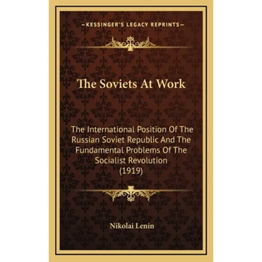The Soviets At Work: The International Position Of The Russian Soviet Republic And The Fundamental Problems Of The Socialist Revolution (1919)