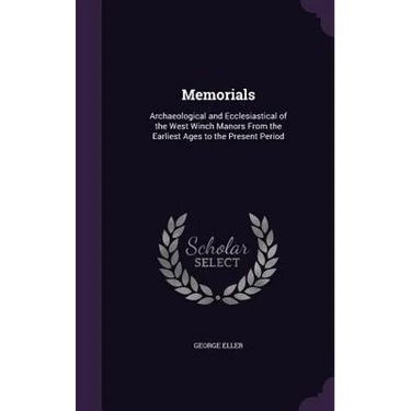 Memorials: Archaeological and Ecclesiastical of the West Winch Manors From the Earliest Ages to the Present Period