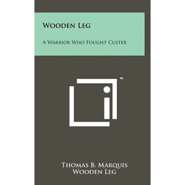 Wooden Leg: A Warrior Who Fought Custer