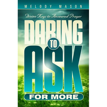 Daring to Ask for More: Divine Keys for Answered Prayer