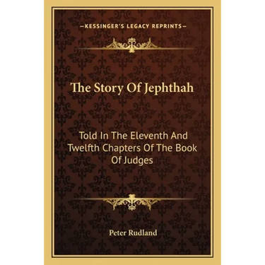 The Story Of Jephthah: Told In The Eleventh And Twelfth Chapters Of The Book Of Judges