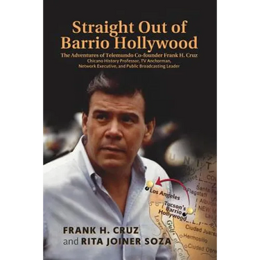Straight Out of Barrio Hollywood: The Adventures of Telemundo Co-founder Frank Cruz, Chicano History Professor, TV Anchorman, Network Executive, and P