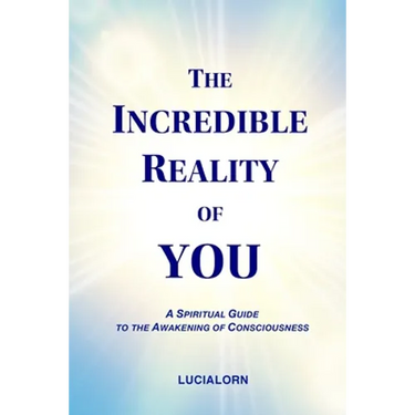 The Incredible Reality of You: A Spiritual Guide to the Awakening of Consciousness