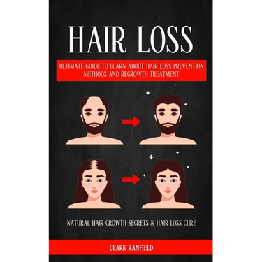 Hair Loss: Ultimate Guide To Learn About Hair Loss Prevention Methods And Regrowth Treatment (Natural Hair Growth Secrets & Hair Loss Cure)