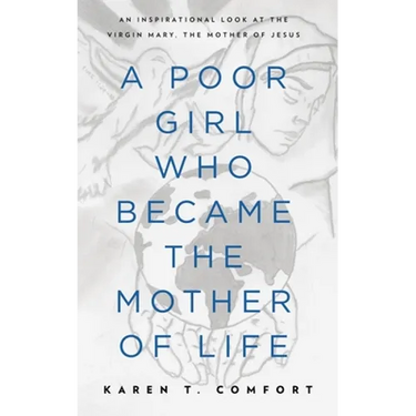 A Poor Girl Who Became the Mother of Life: An Inspirational Look at the Virgin Mary, the Mother of Jesus