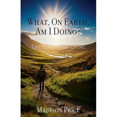 What, On Earth, Am I Doing?: Life Lessons on Living