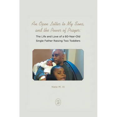 An Open Letter to My Sons, and the Power of Prayer: The Life and Love of a 60-Year-Old Single Father Raising Two Toddlers