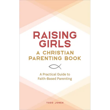 Raising Girls: A Christian Parenting Book: A Practical Guide to Faith-Based Parenting
