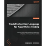 TradeStation EasyLanguage for Algorithmic Trading: Discover real-world institutional applications of Equities, Futures, and Forex markets